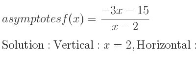 The asymptotes of f(x)=(-3x-15)/(x-2) is Vertical: x=2,Horizontal: y=-3
